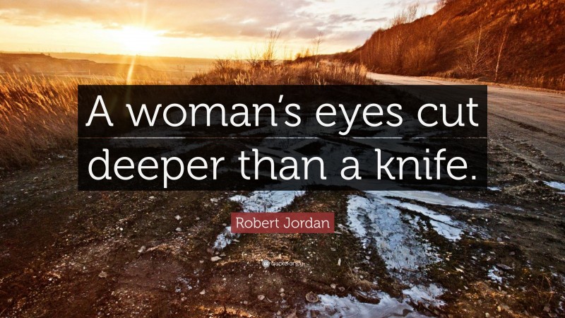 Robert Jordan Quote: “A woman’s eyes cut deeper than a knife.”