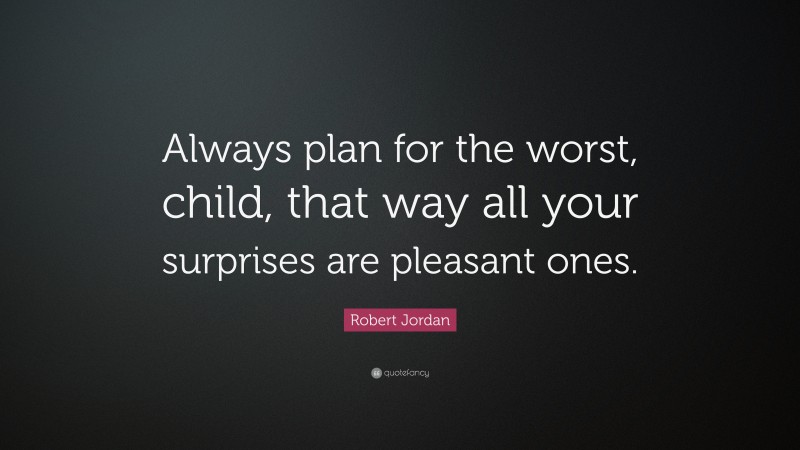 Robert Jordan Quote: “Always plan for the worst, child, that way all your surprises are pleasant ones.”