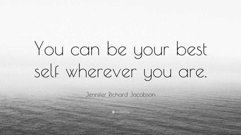 Jennifer Richard Jacobson Quote: “You can be your best self wherever you are.”