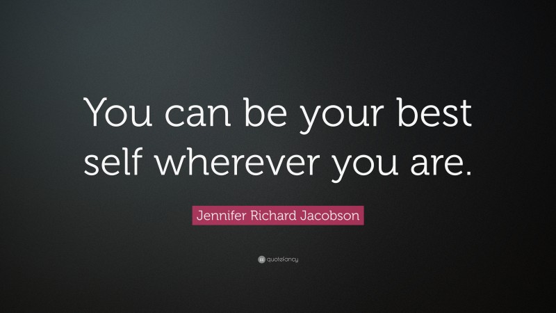 Jennifer Richard Jacobson Quote: “You can be your best self wherever you are.”