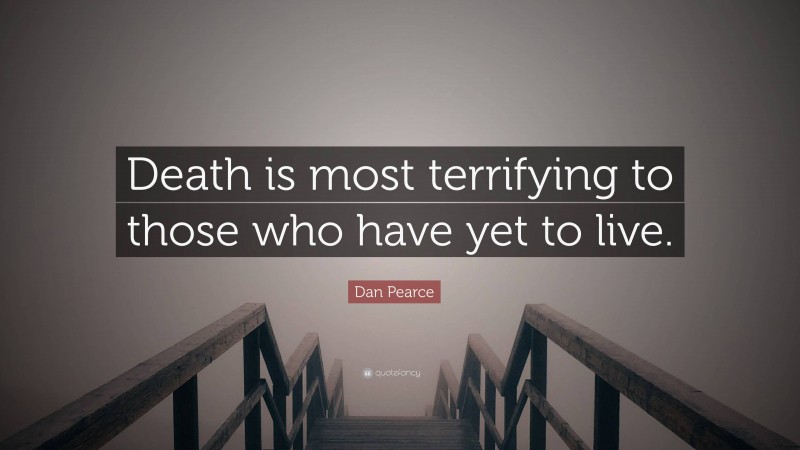 Dan Pearce Quote: “Death is most terrifying to those who have yet to live.”