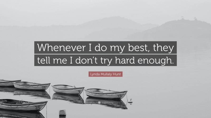 Lynda Mullaly Hunt Quote: “Whenever I do my best, they tell me I don’t try hard enough.”