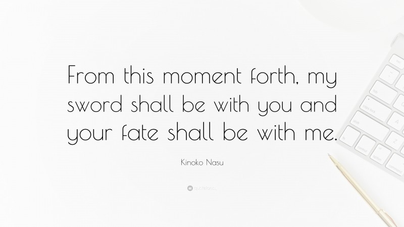 Kinoko Nasu Quote: “From this moment forth, my sword shall be with you and your fate shall be with me.”