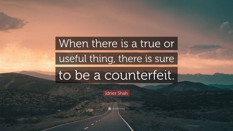 Idries Shah Quote: “When there is a true or useful thing, there is sure to be a counterfeit.”