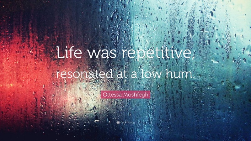 Ottessa Moshfegh Quote: “Life was repetitive, resonated at a low hum.”