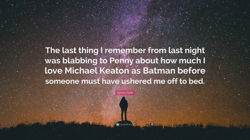 Karina Halle Quote: “The last thing I remember from last night was blabbing to Penny about how much I love Michael Keaton as Batman before someone must have ushered me off to bed.”