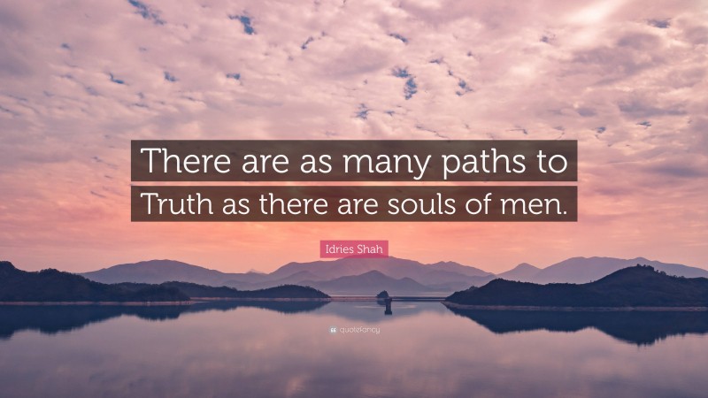 Idries Shah Quote: “There are as many paths to Truth as there are souls of men.”