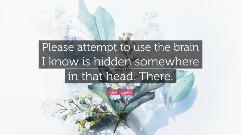 Julie Kagawa Quote: “Please attempt to use the brain I know is hidden somewhere in that head. There.”