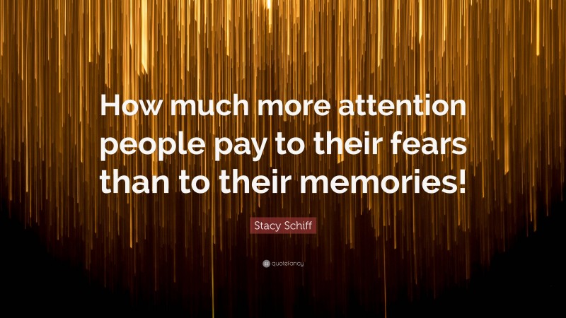 Stacy Schiff Quote: “How much more attention people pay to their fears than to their memories!”