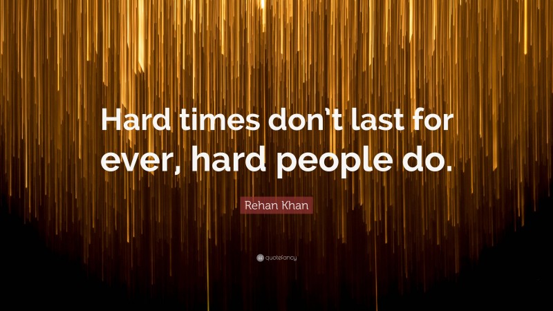 Rehan Khan Quote: “Hard times don’t last for ever, hard people do.”