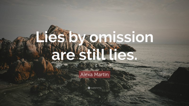 Alexa Martin Quote: “Lies by omission are still lies.”