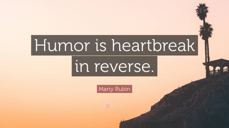 Marty Rubin Quote: “Humor is heartbreak in reverse.”