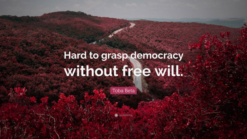 Toba Beta Quote: “Hard to grasp democracy without free will.”