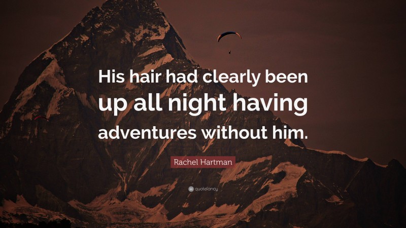 Rachel Hartman Quote: “His hair had clearly been up all night having adventures without him.”