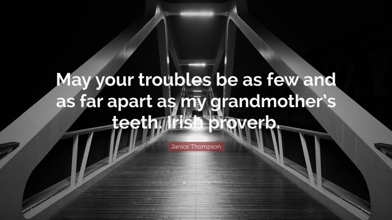 Janice Thompson Quote: “May your troubles be as few and as far apart as my grandmother’s teeth. Irish proverb.”