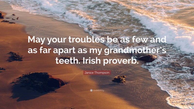 Janice Thompson Quote: “May your troubles be as few and as far apart as my grandmother’s teeth. Irish proverb.”