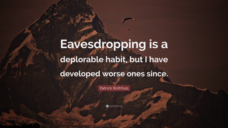 Patrick Rothfuss Quote: “Eavesdropping is a deplorable habit, but I have developed worse ones since.”