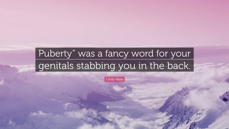 Lindy West Quote: “Puberty” was a fancy word for your genitals stabbing you in the back.”