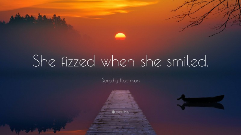 Dorothy Koomson Quote: “She fizzed when she smiled.”