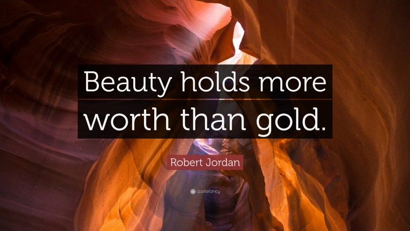 Robert Jordan Quote: “Beauty holds more worth than gold.”