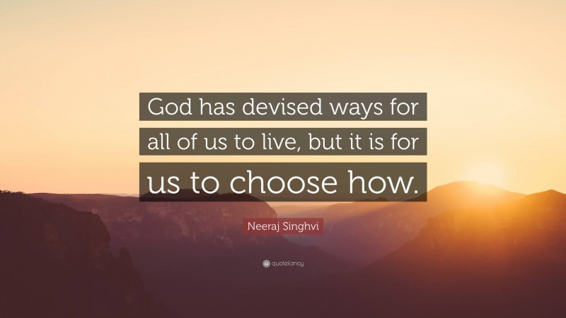 Neeraj Singhvi Quote: “God has devised ways for all of us to live, but it is for us to choose how.”