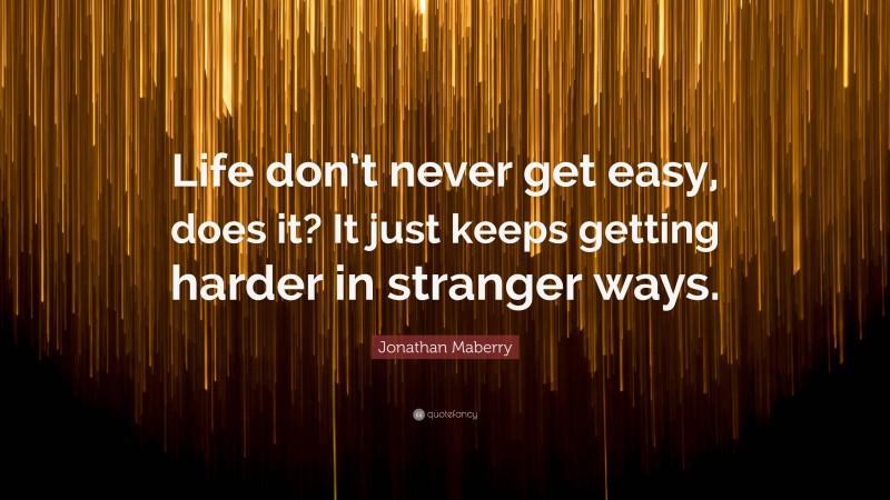 Jonathan Maberry Quote: “Life don’t never get easy, does it? It just keeps getting harder in stranger ways.”