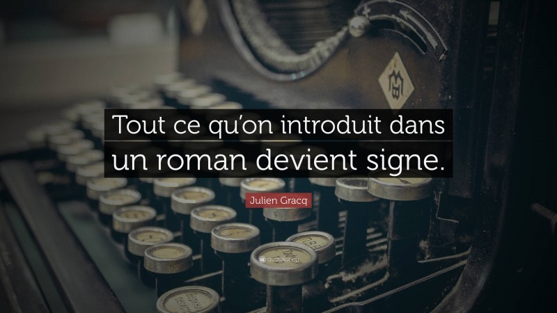 Julien Gracq Quote: “Tout ce qu’on introduit dans un roman devient signe.”