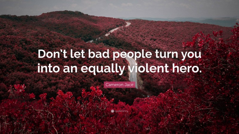 Cameron Jace Quote: “Don’t let bad people turn you into an equally violent hero.”