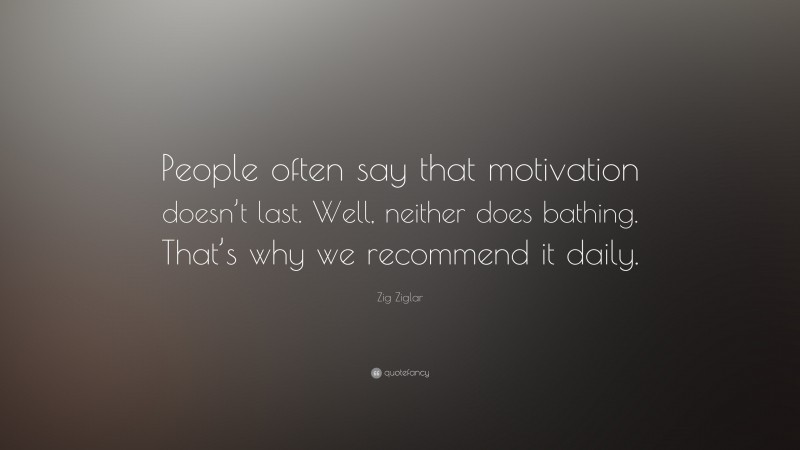 Zig Ziglar Quote: “People often say that motivation doesn’t last. Well ...