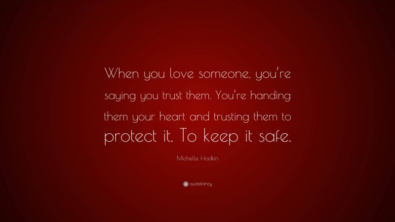 Michelle Hodkin Quote: “When you love someone, you’re saying you trust them. You’re handing them your heart and trusting them to protect it. To keep it safe.”