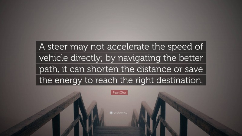 Pearl Zhu Quote: “A steer may not accelerate the speed of vehicle directly; by navigating the better path, it can shorten the distance or save the energy to reach the right destination.”