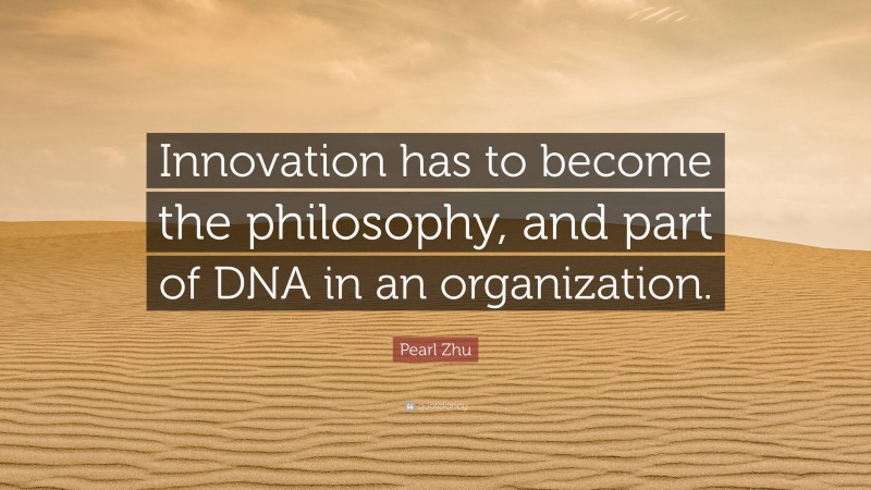 Pearl Zhu Quote: “Innovation has to become the philosophy, and part of DNA in an organization.”