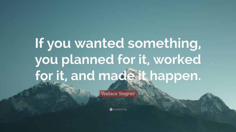 Wallace Stegner Quote: “If you wanted something, you planned for it, worked for it, and made it happen.”