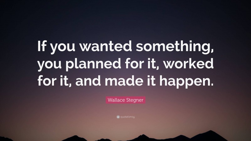 Wallace Stegner Quote: “If you wanted something, you planned for it, worked for it, and made it happen.”