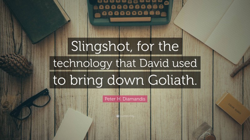 Peter H. Diamandis Quote: “Slingshot, for the technology that David used to bring down Goliath.”