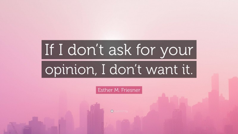 Esther M. Friesner Quote: “If I don’t ask for your opinion, I don’t want it.”