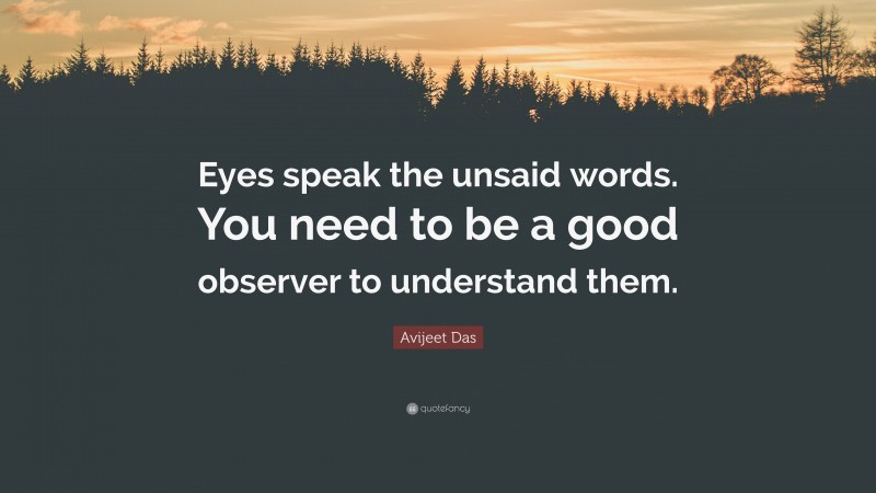 Avijeet Das Quote: “Eyes speak the unsaid words. You need to be a good observer to understand them.”