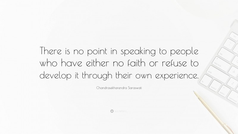 Chandrasekharendra Saraswati Quote: “There is no point in speaking to people who have either no faith or refuse to develop it through their own experience.”