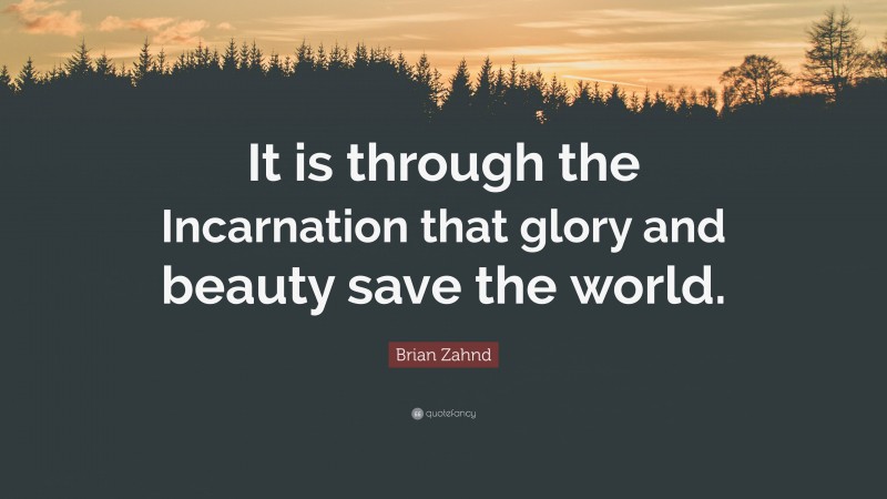 Brian Zahnd Quote: “It is through the Incarnation that glory and beauty save the world.”