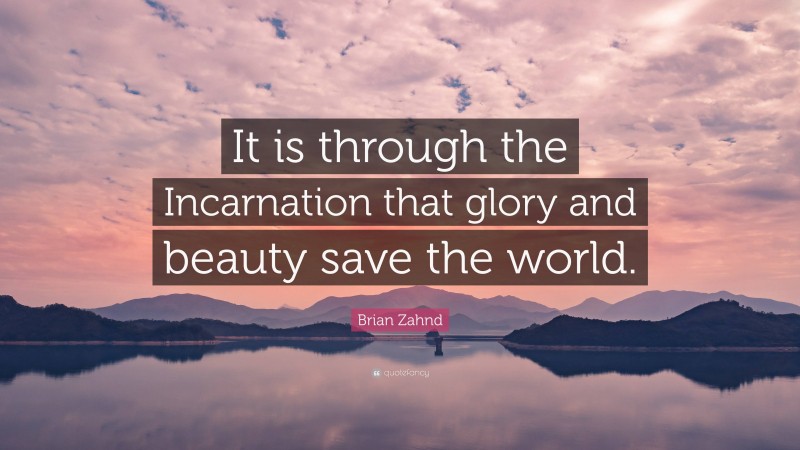 Brian Zahnd Quote: “It is through the Incarnation that glory and beauty save the world.”