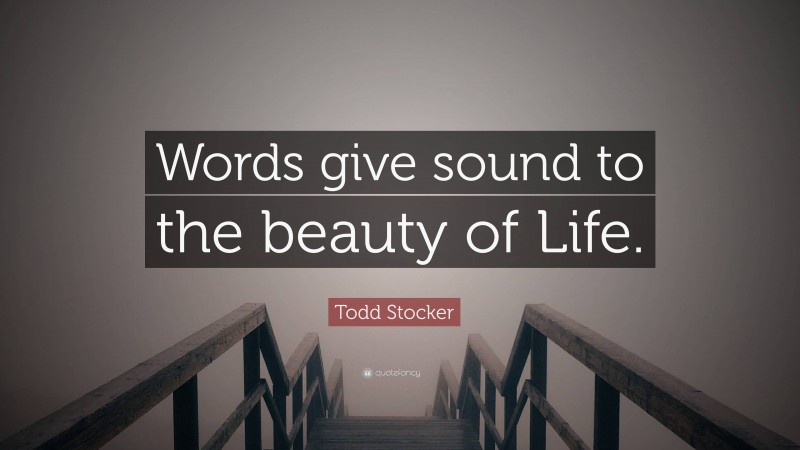 Todd Stocker Quote: “Words give sound to the beauty of Life.”