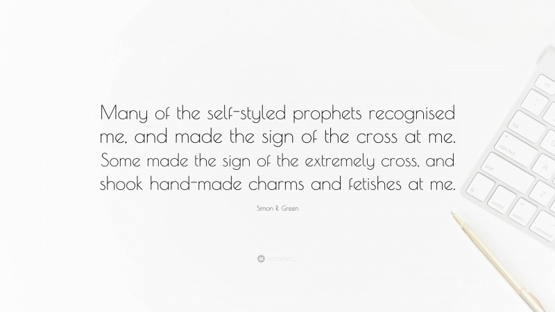 Simon R. Green Quote: “Many of the self-styled prophets recognised me, and made the sign of the cross at me. Some made the sign of the extremely cross, and shook hand-made charms and fetishes at me.”