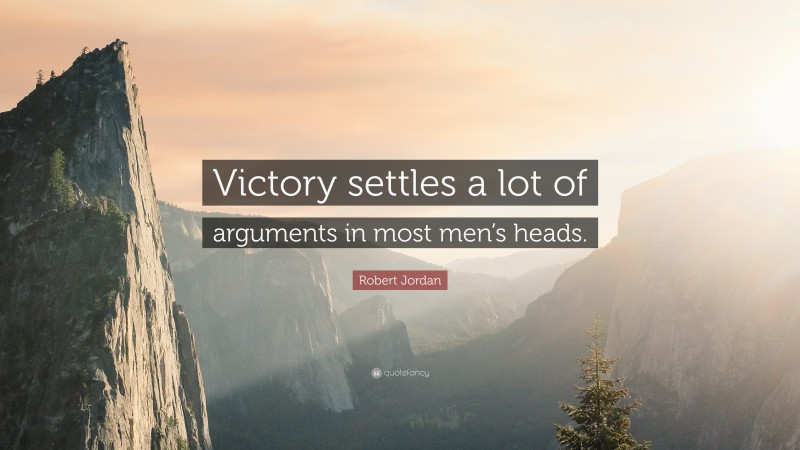 Robert Jordan Quote: “Victory settles a lot of arguments in most men’s heads.”