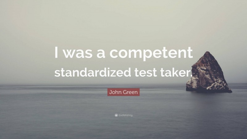 John Green Quote: “I was a competent standardized test taker.”