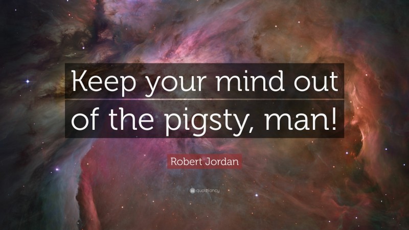 Robert Jordan Quote: “Keep your mind out of the pigsty, man!”