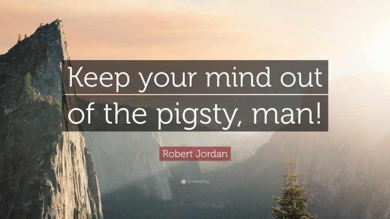 Robert Jordan Quote: “Keep your mind out of the pigsty, man!”