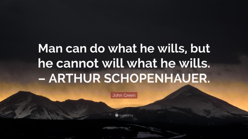 John Green Quote: “Man can do what he wills, but he cannot will what he wills. – ARTHUR SCHOPENHAUER.”