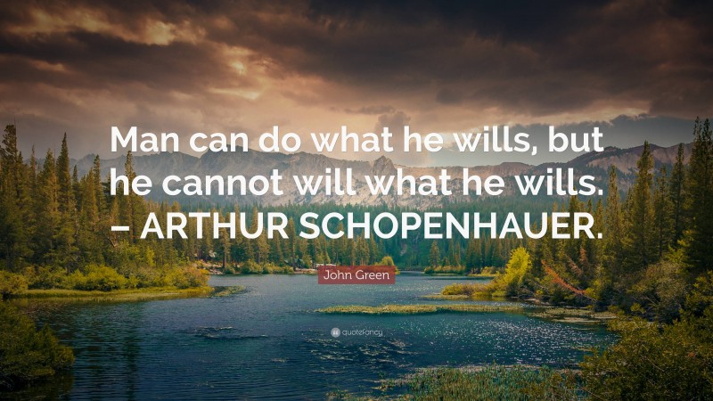 John Green Quote: “Man can do what he wills, but he cannot will what he wills. – ARTHUR SCHOPENHAUER.”