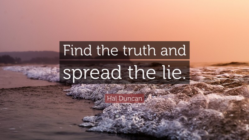 Hal Duncan Quote: “Find the truth and spread the lie.”