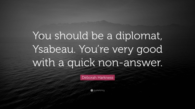 Deborah Harkness Quote: “You should be a diplomat, Ysabeau. You’re very good with a quick non-answer.”